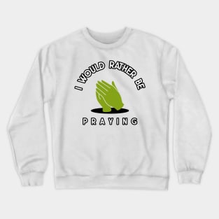 i would rather be praying Crewneck Sweatshirt